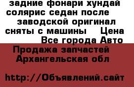 задние фонари хундай солярис.седан.после 2015.заводской оригинал.сняты с машины. › Цена ­ 7 000 - Все города Авто » Продажа запчастей   . Архангельская обл.